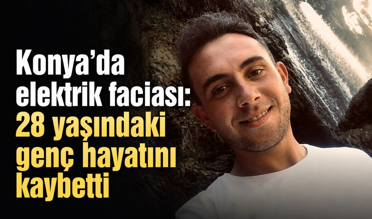 Konya’da elektrik faciası: 28 yaşındaki genç hayatını kaybetti