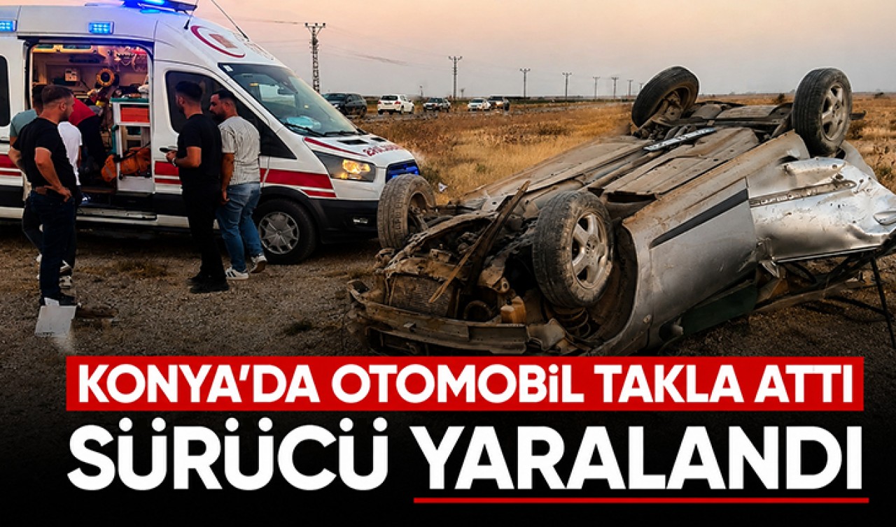Konya'da otomobil takla attı: Sürücü yaralandı