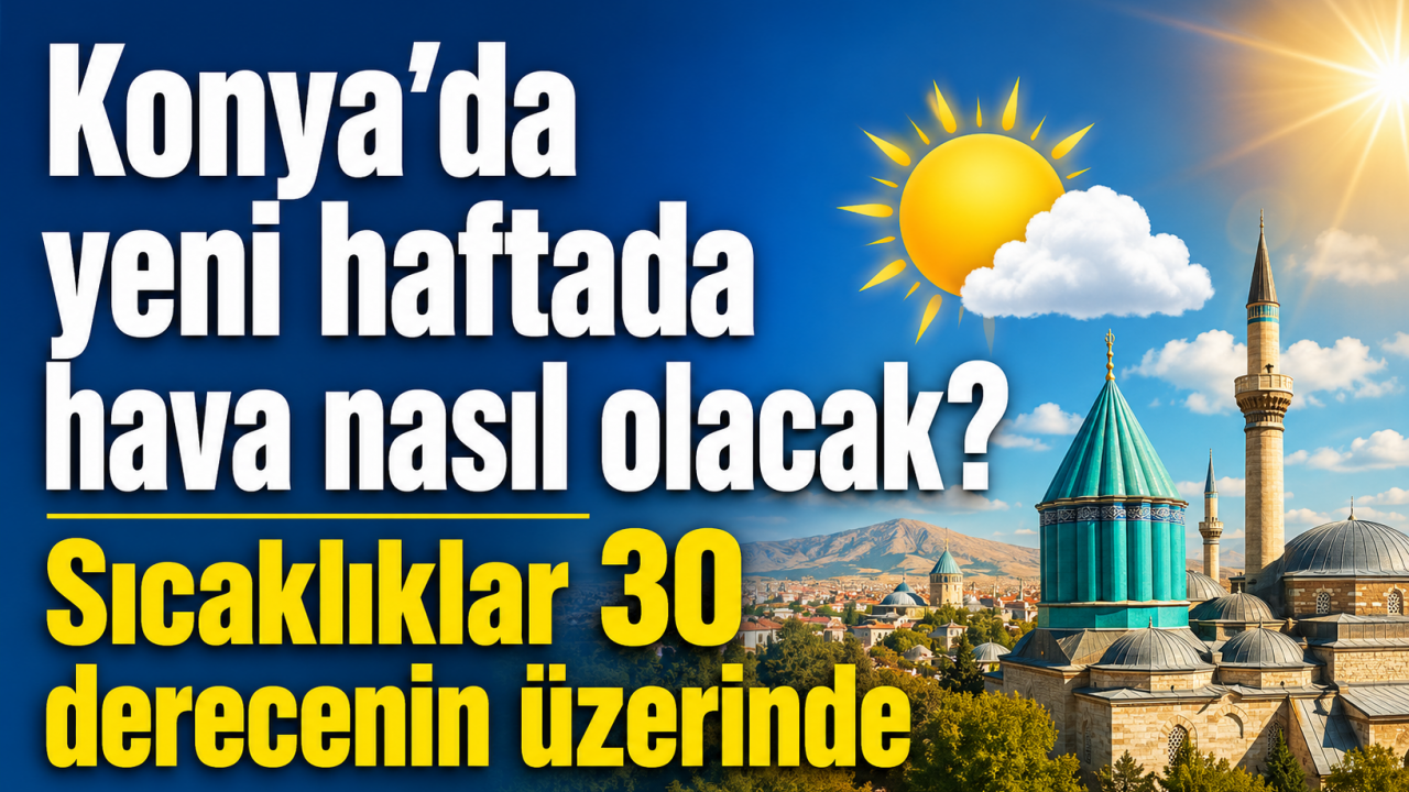 Konya’da yeni haftada hava nasıl olacak? Sıcaklıklar 30 derecenin üzerinde