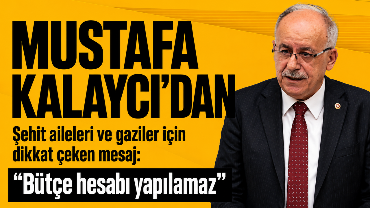 Mustafa Kalaycı’dan şehit aileleri ve gaziler için dikkat çeken mesaj: “Bütçe hesabı yapılamaz”