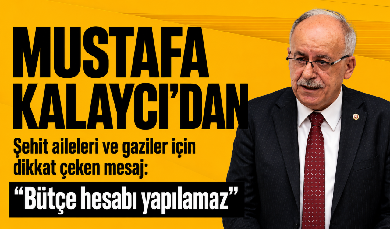 Mustafa Kalaycı’dan şehit aileleri ve gaziler için dikkat çeken mesaj: “Bütçe hesabı yapılamaz”