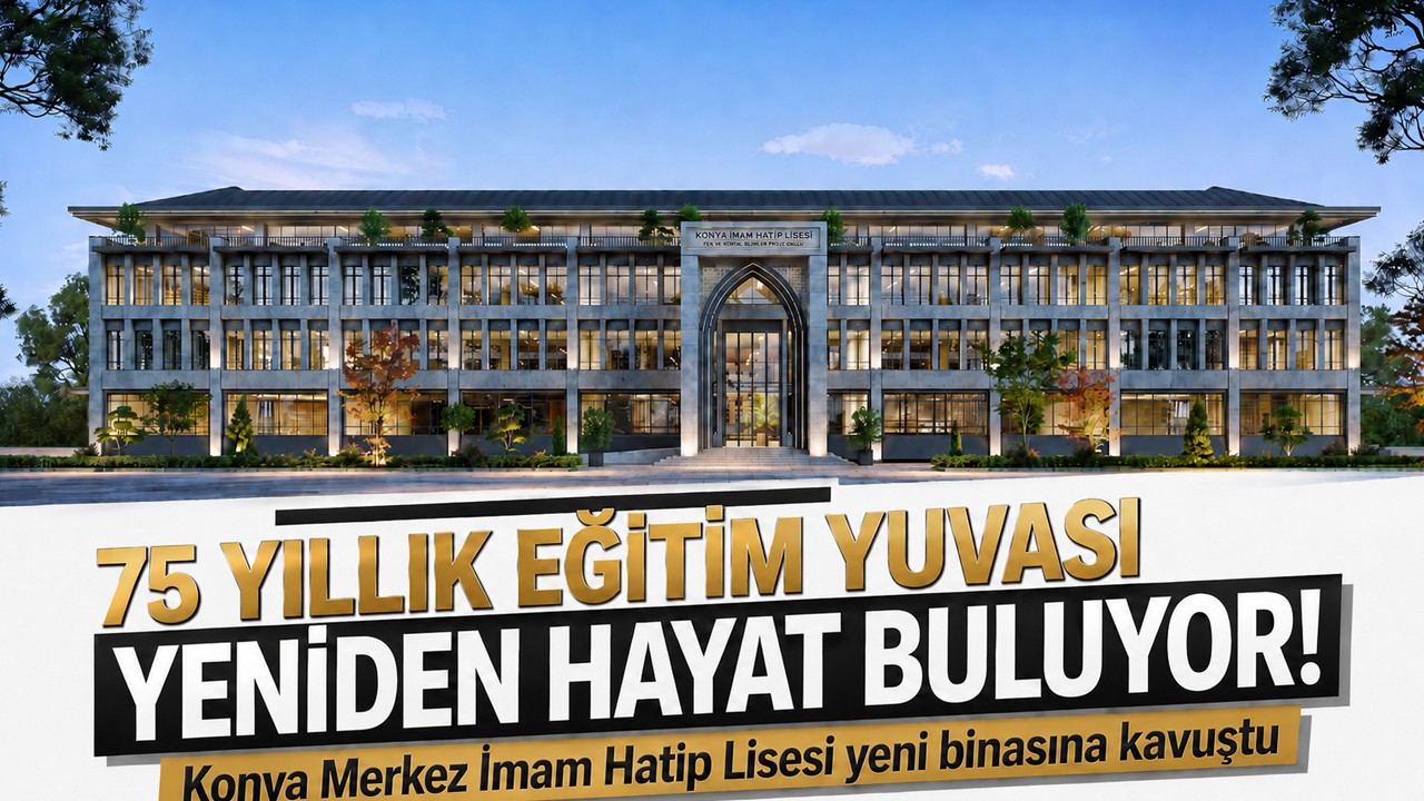 75 yıllık eğitim yuvası yeniden hayat buluyor! Konya Merkez İmam Hatip Lisesi yeni binasına kavuştu