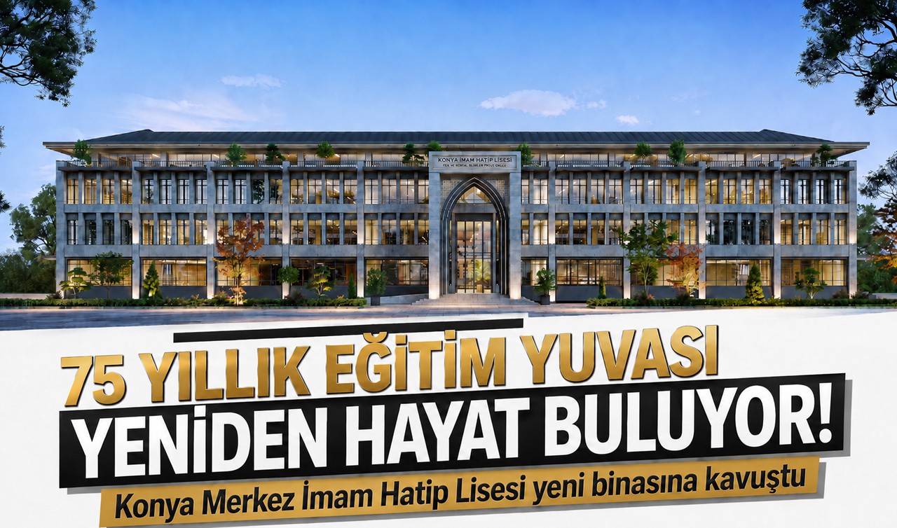 75 yıllık eğitim yuvası yeniden hayat buluyor! Konya Merkez İmam Hatip Lisesi yeni binasına kavuştu