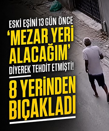 Eski eşini 13 gün önce "mezar yeri alacağım" diyerek tehdit etmişti! 8 yerinden bıçakladı