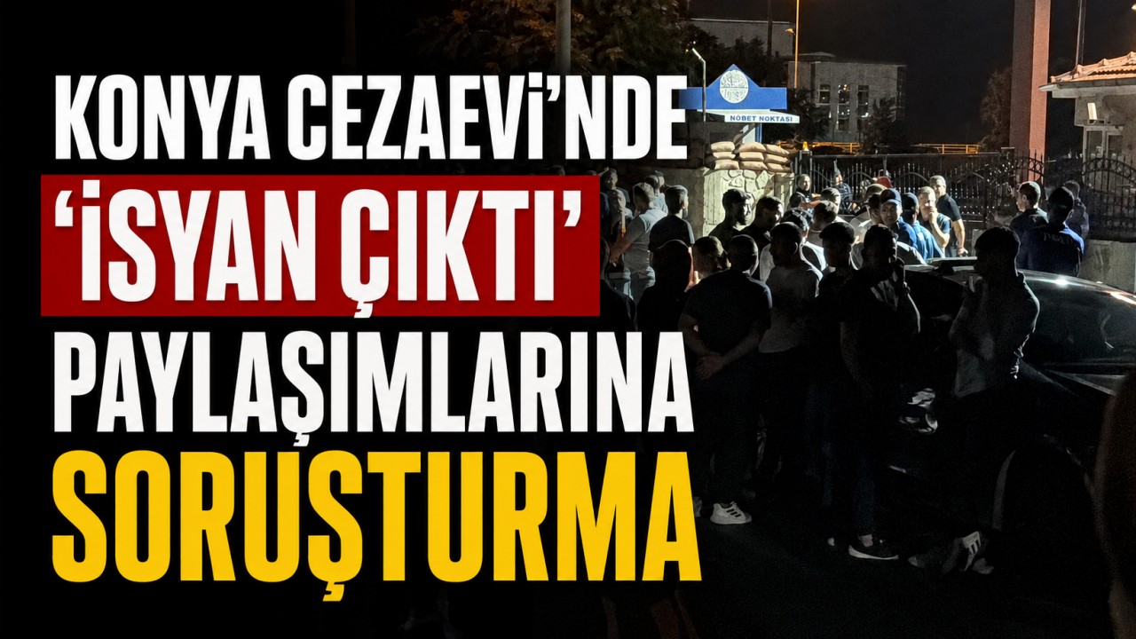 "Konya Cezaevi'nde isyan çıktı" paylaşımlarına soruşturma