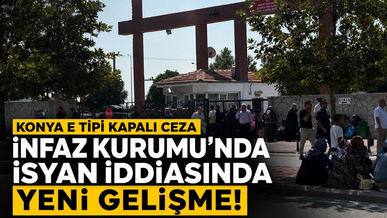 Konya E Tipi Kapalı Ceza İnfaz Kurumu'nda isyan iddiasında yeni gelişme!