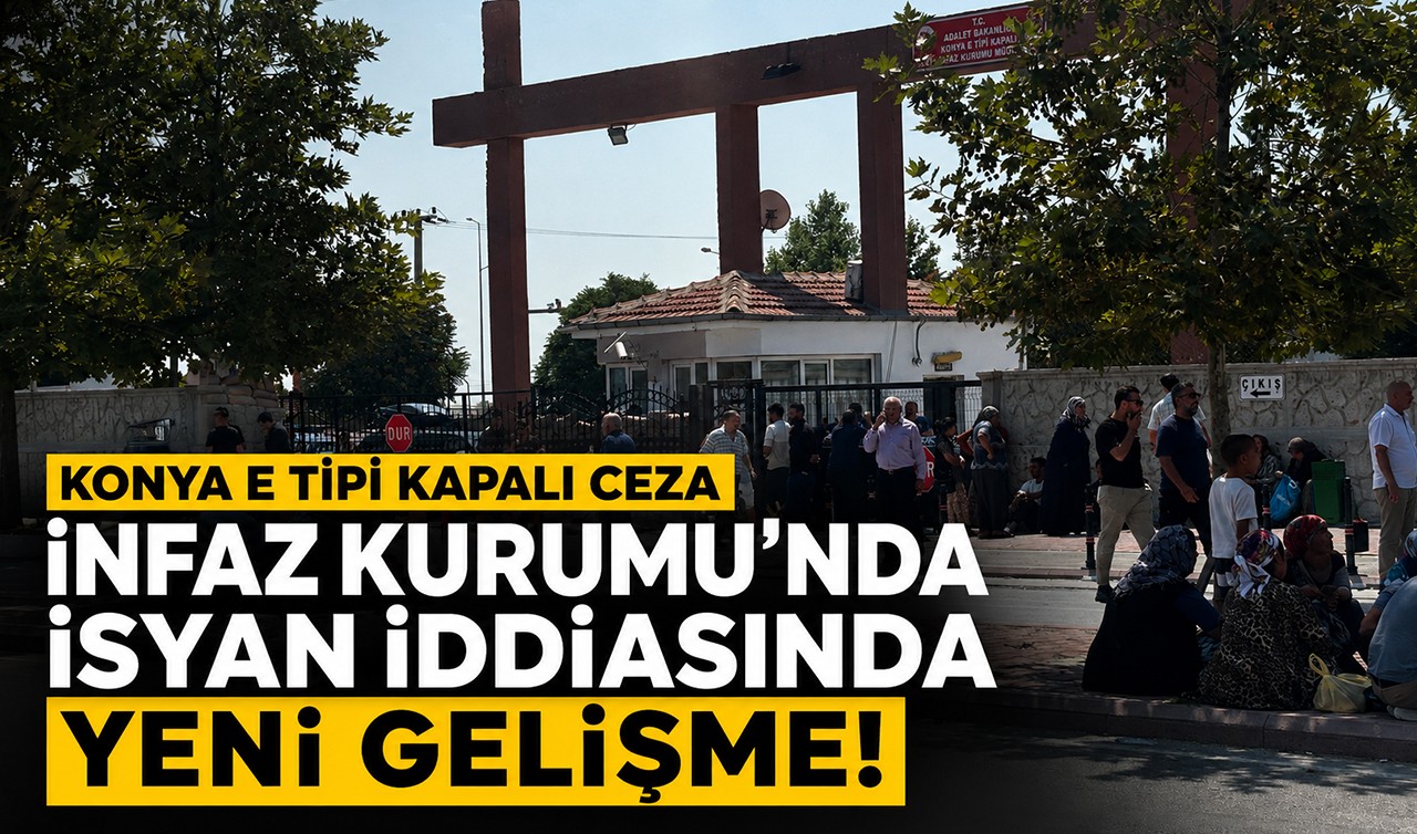 Konya E Tipi Kapalı Ceza İnfaz Kurumu'nda isyan iddiasında yeni gelişme!
