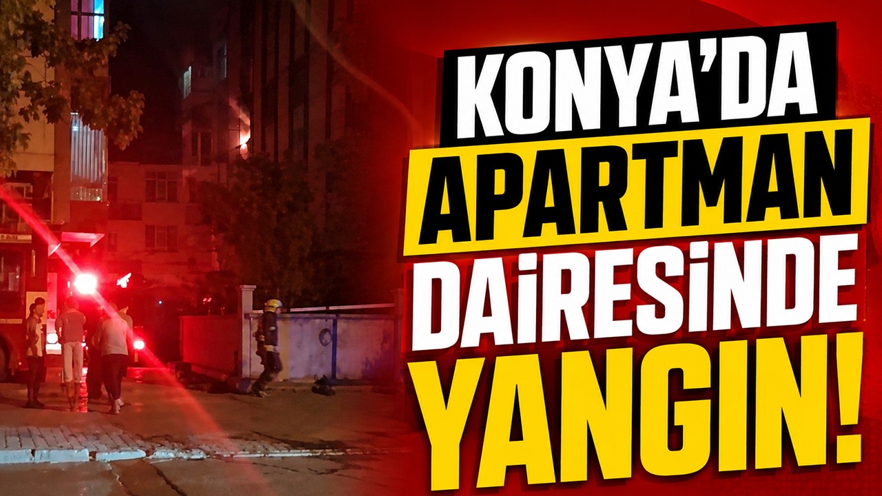 Konya'da apartman dairesinde yangın!