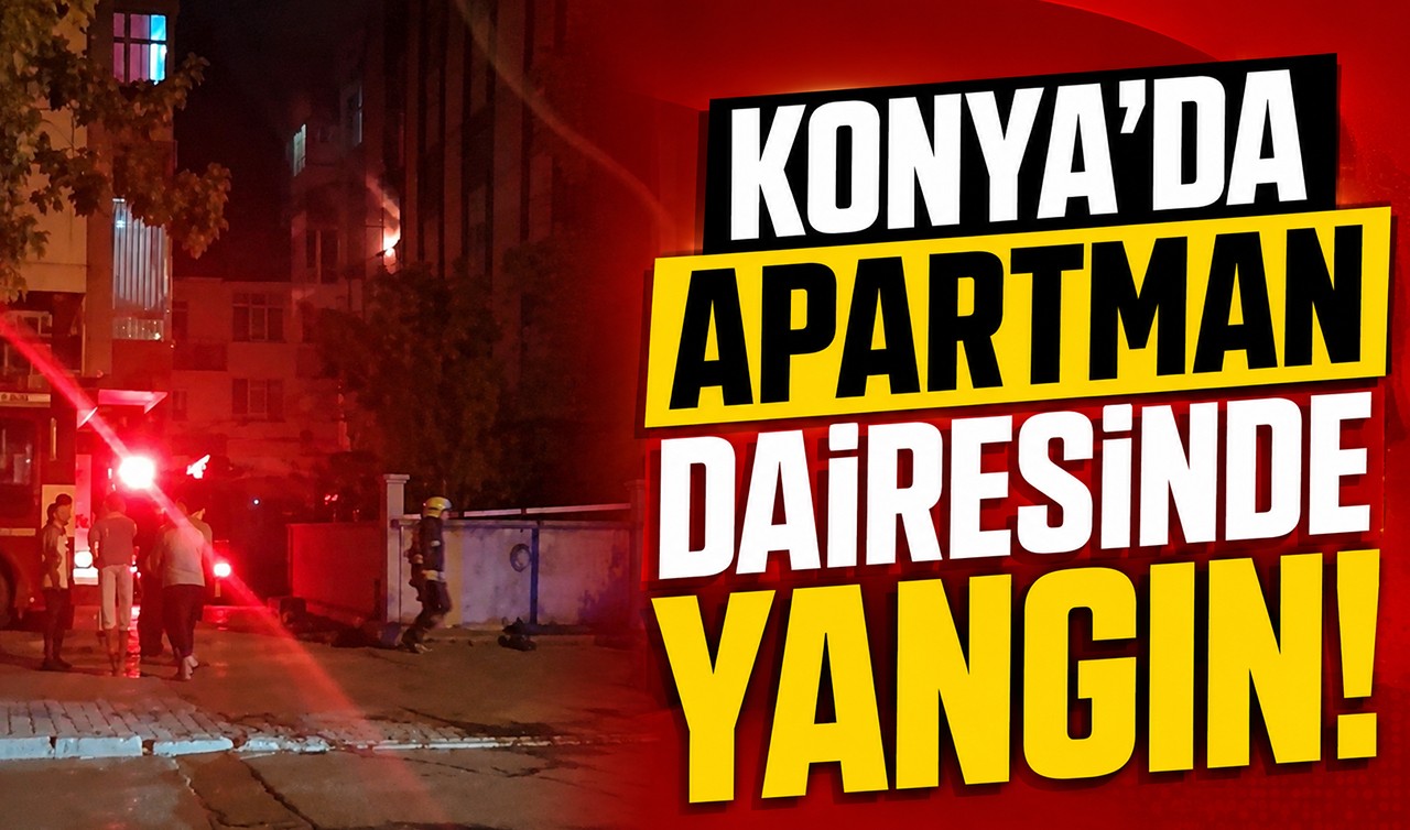 Konya'da apartman dairesinde yangın!