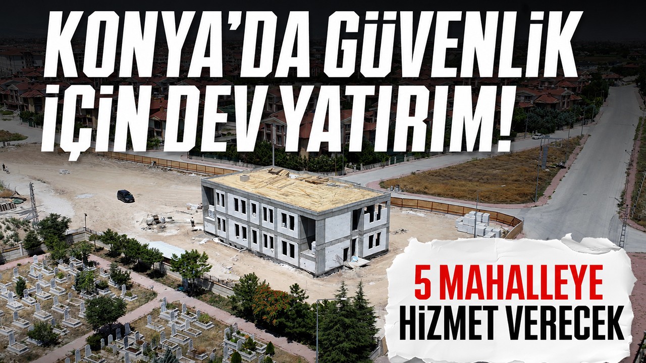 Konya'da güvenlik için dev yatırım! 5 mahalleye hizmet verecek