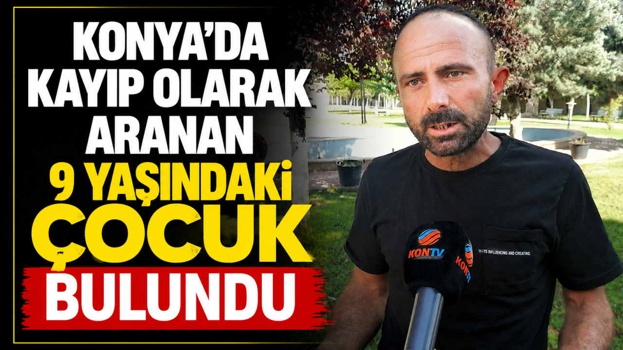 Konya’da kayıp olarak aranan 9 yaşındaki çocuk bulundu