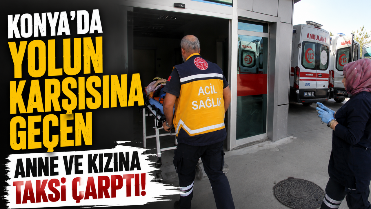 Konya’da yolun karşısına geçen anne ve kızına taksi çarptı