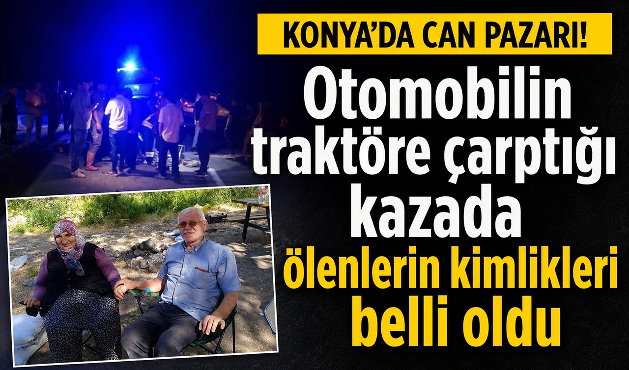 Konya'da can pazarı! Otomobilin traktöre çarptığı kazada ölenlerin kimlikleri belli oldu