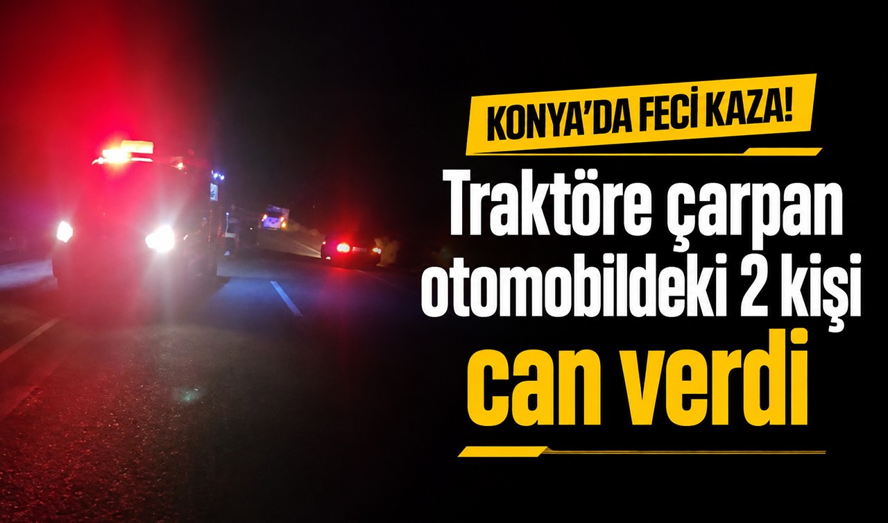 Konya’da feci kaza! Traktöre çarpan otomobildeki 2 kişi can verdi