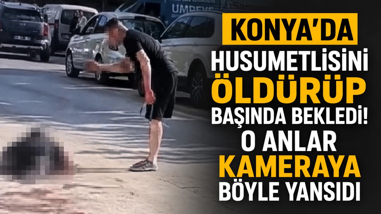 Konya'da husumetlisini öldürüp başında bekledi! O anlar kameraya böyle yansıdı