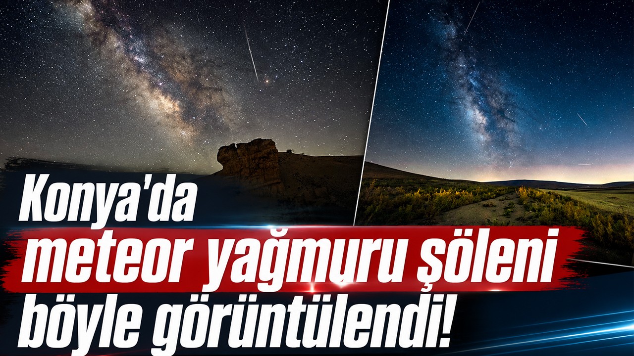 Konya'da meteor yağmuru şöleni böyle görüntülendi!