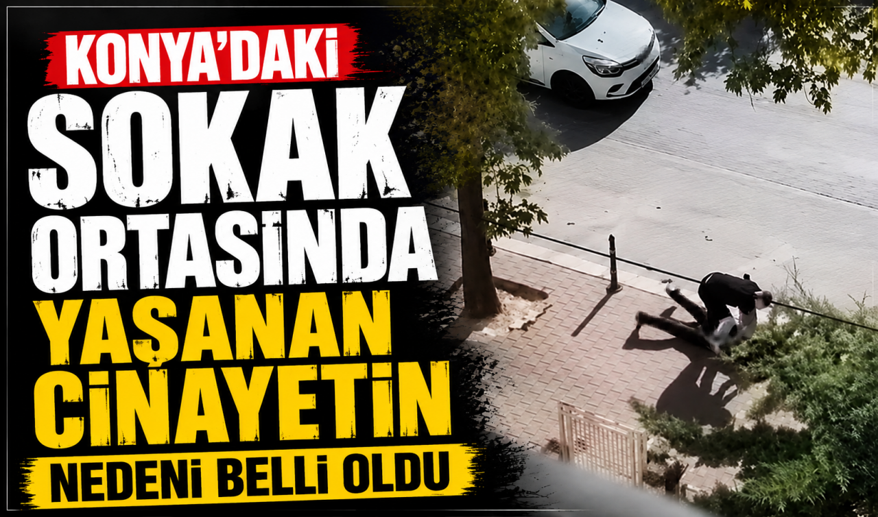 Konya'daki sokak ortasında yaşanan cinayetin nedeni belli oldu