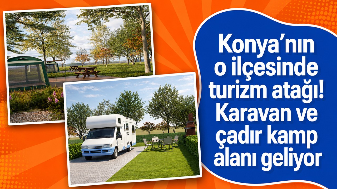 Konya’nın o ilçesinde turizm atağı! Karavan ve çadır kamp alanı geliyor