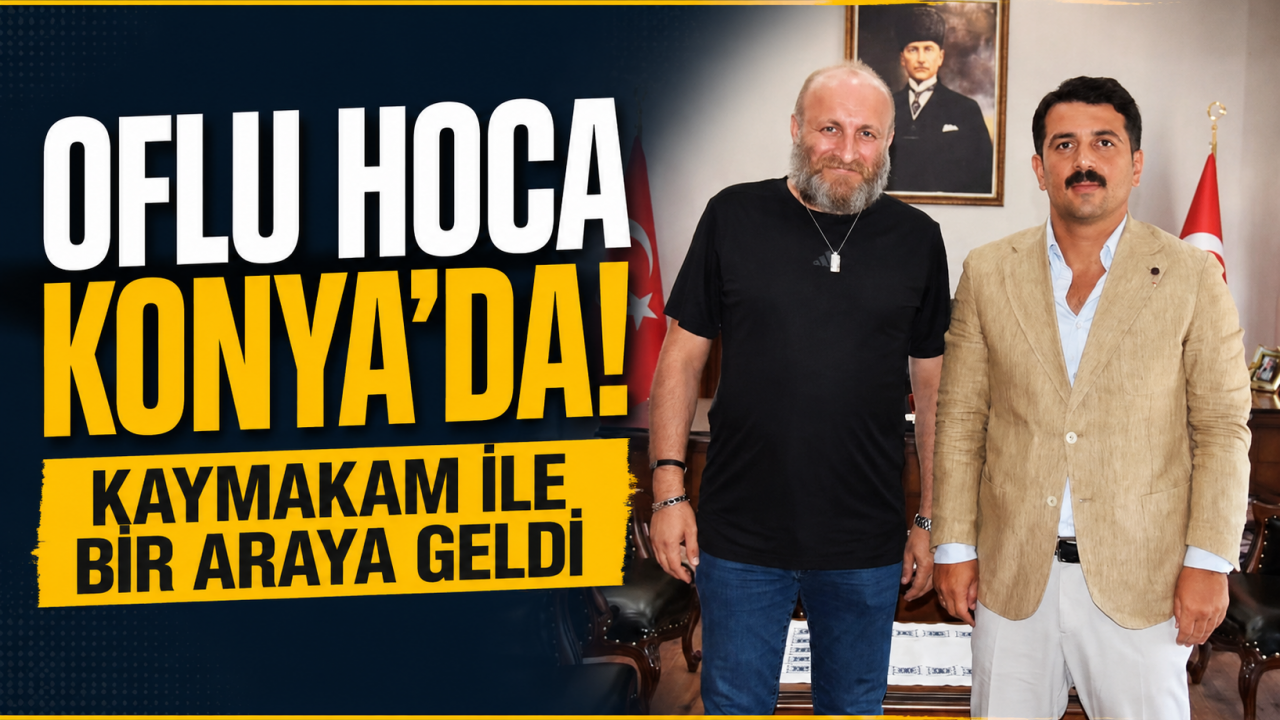 Oflu Hoca Konya’da! Kaymakam ile bir araya geldi