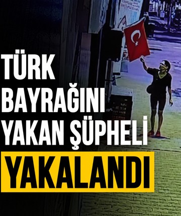 Türk bayrağını yakan şüpheli yakalandı