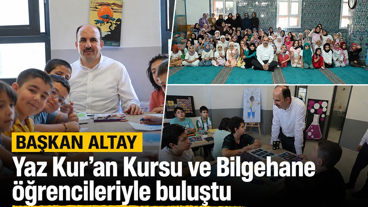 Başkan Altay, Yaz Kur’an Kursu ve Bilgehane öğrencileriyle buluştu