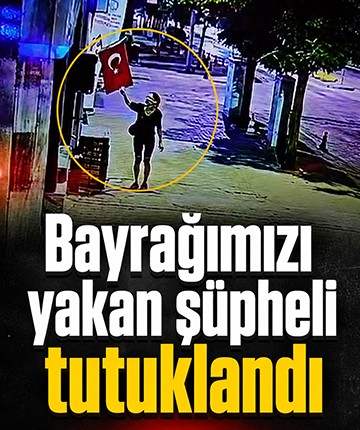 Bayrağımızı yakan şüpheli tutuklandı