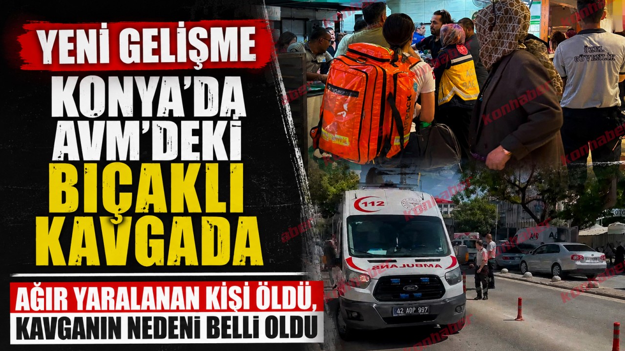 Konya'da AVM'deki bıçaklı kavgada yeni gelişme! Ağır yaralanan kişi öldü, kavganın nedeni belli oldu