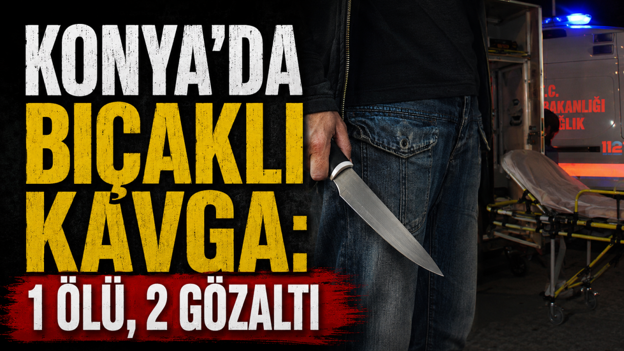 Konya’da bıçaklı kavga: 1 ölü, 2 gözaltı