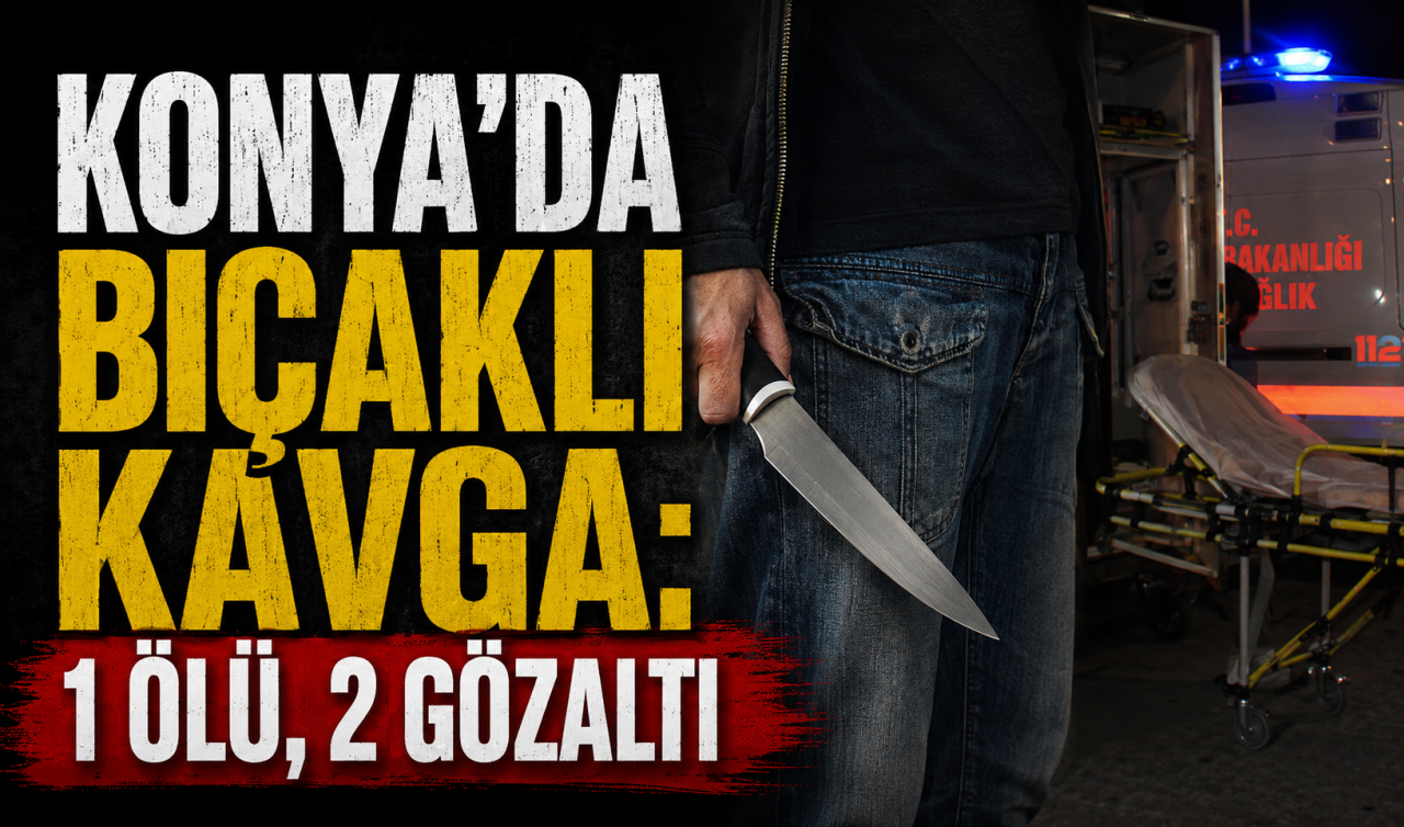 Konya’da bıçaklı kavga: 1 ölü, 2 gözaltı