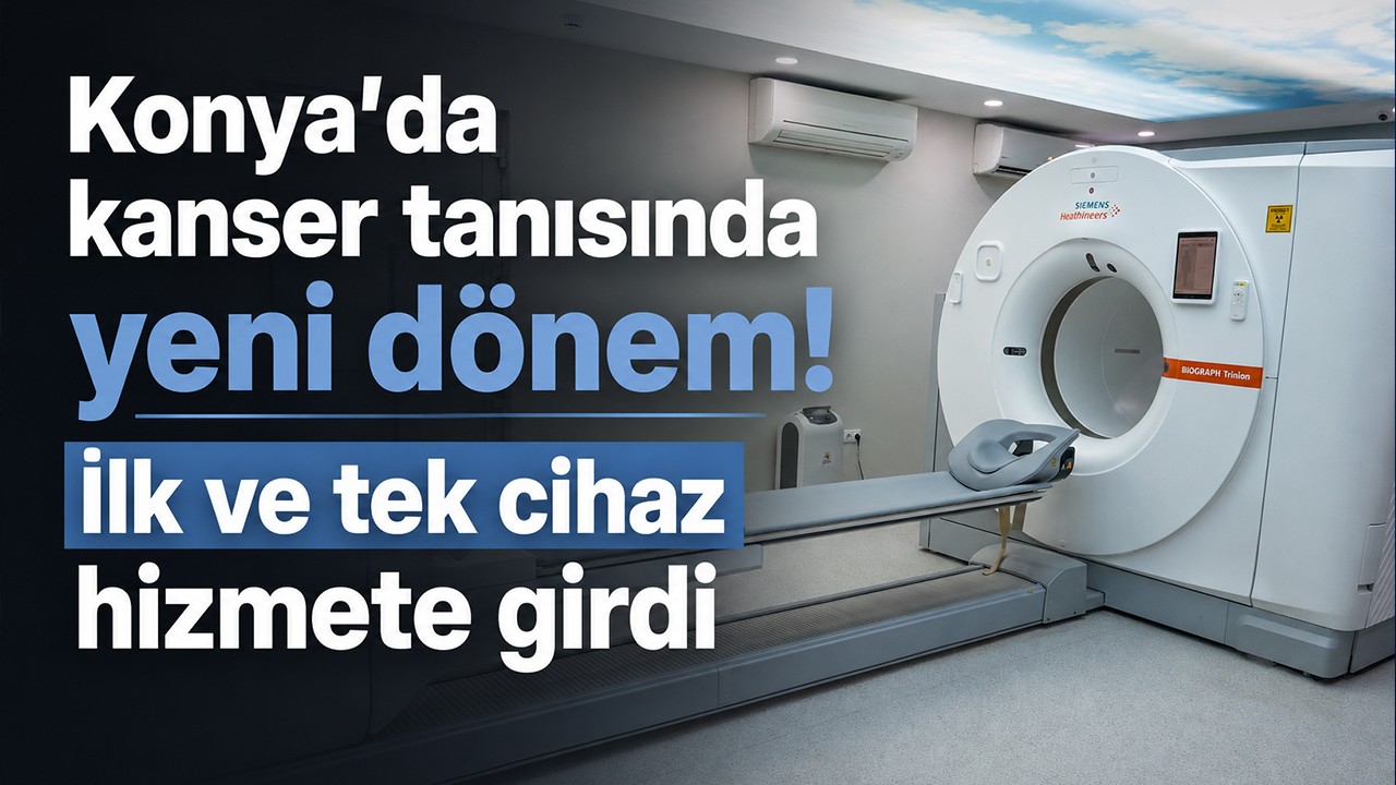 Konya’da kanser tanısında yeni dönem! İlk ve tek cihaz hizmete girdi