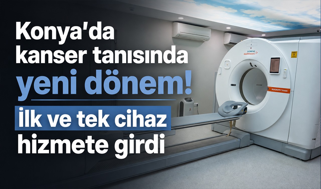 Konya’da kanser tanısında yeni dönem! İlk ve tek cihaz hizmete girdi