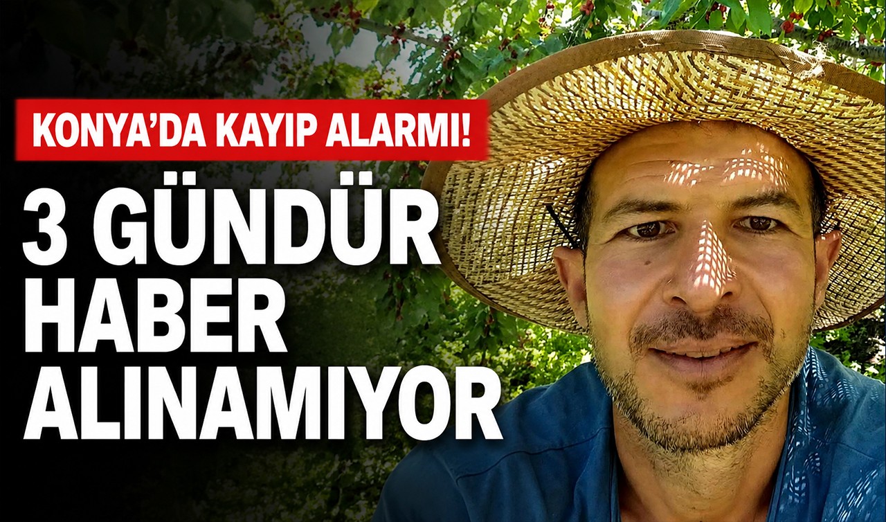 Konya’da kayıp alarmı! 3 gündür haber alınamıyor