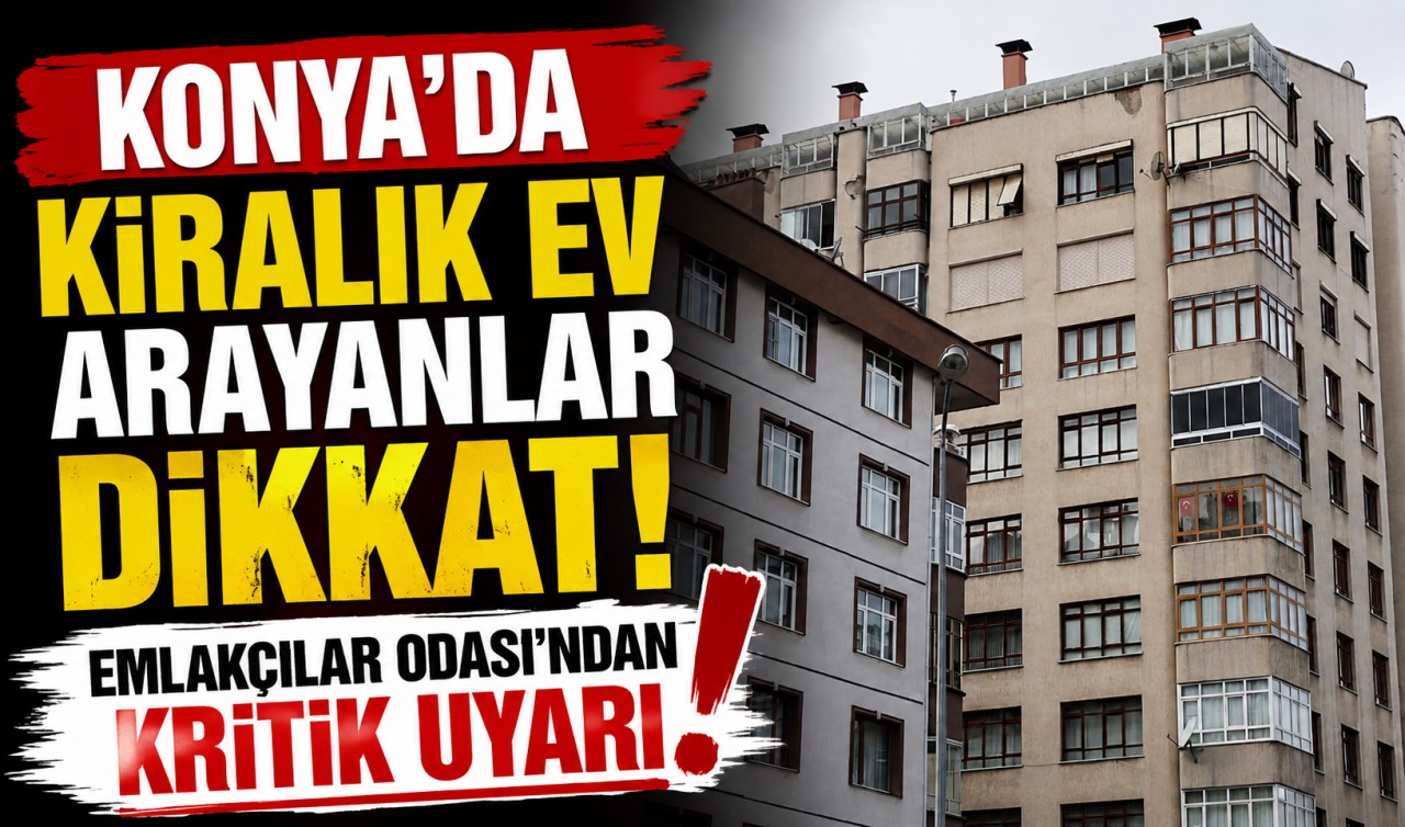 Konya’da kiralık ev arayanlar dikkat! Emlakçılar Odası’ndan kritik uyarı