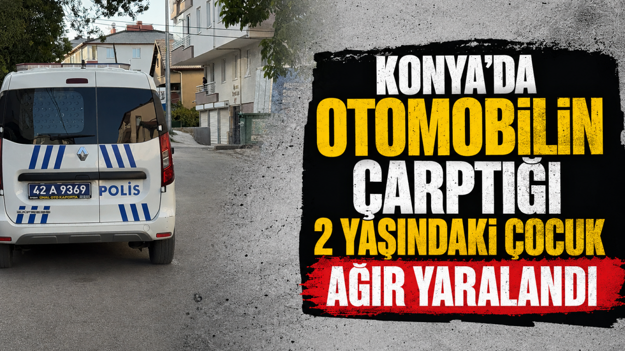 Konya'da otomobilin çarptığı 2 yaşındaki çocuk ağır yaralandı