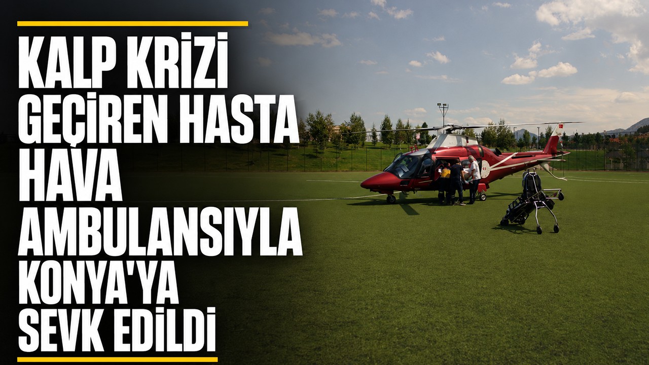 Kalp krizi geçiren hasta hava ambulansıyla Konya'ya sevk edildi