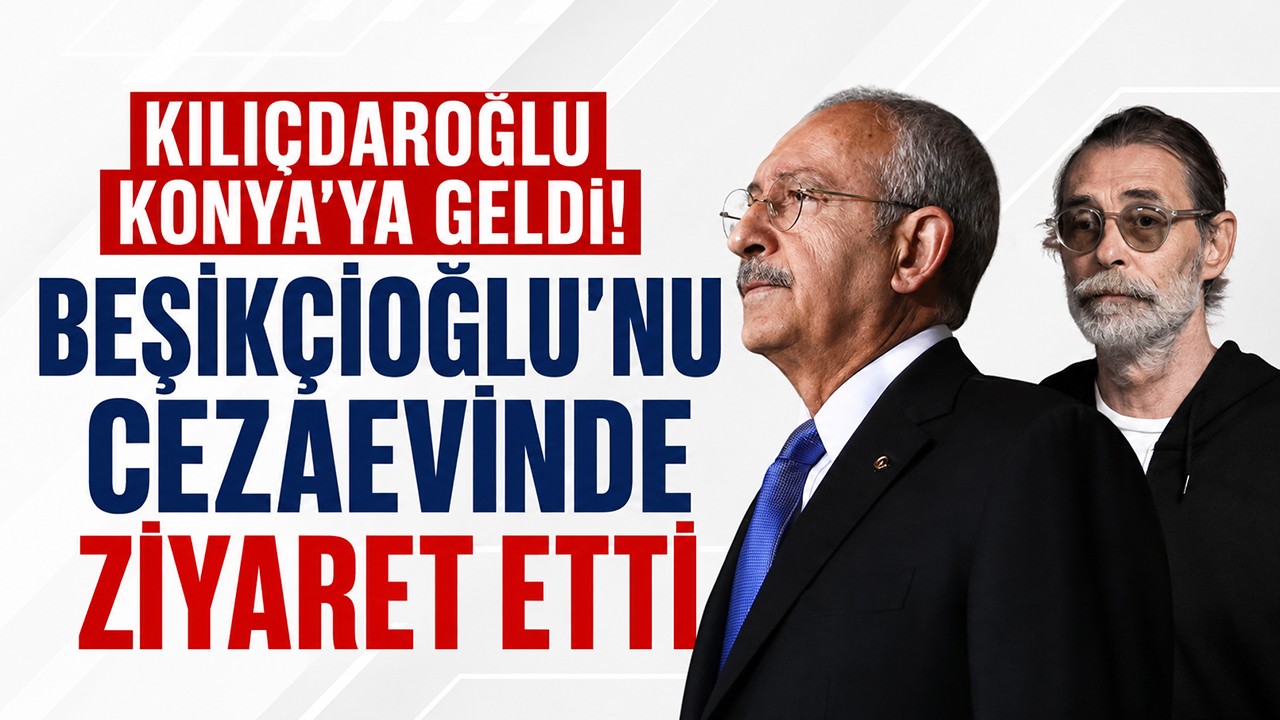 Kılıçdaroğlu Konya’ya geldi! Beşikçioğlu’nu cezaevinde ziyaret etti