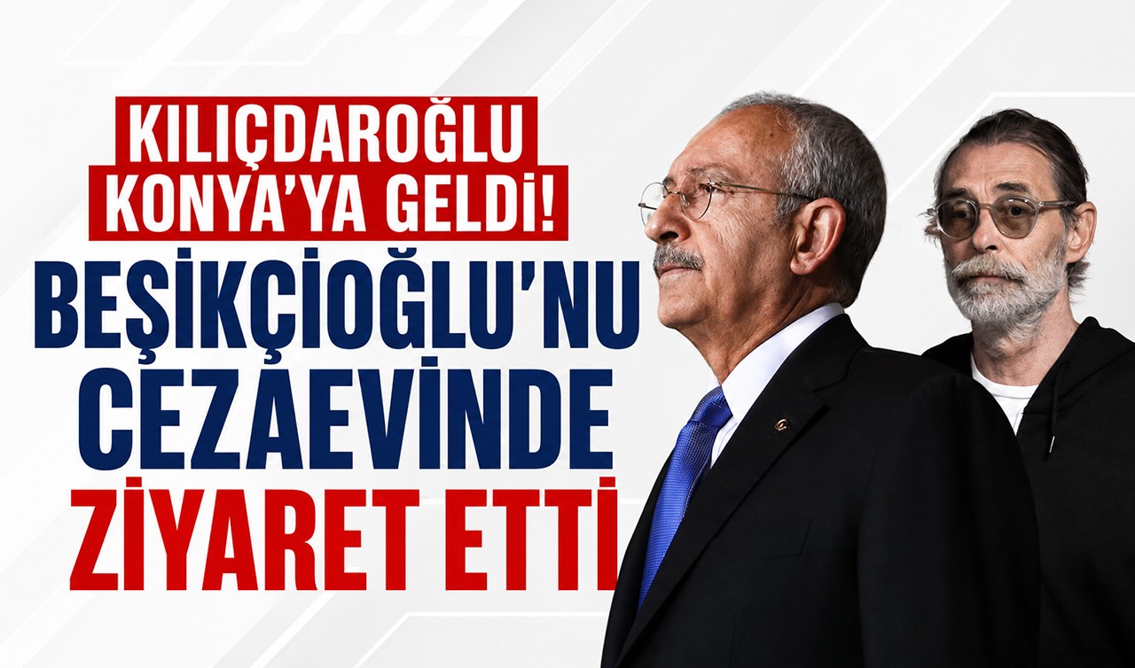 Kılıçdaroğlu Konya’ya geldi! Beşikçioğlu’nu cezaevinde ziyaret etti