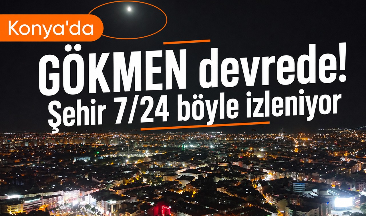 Konya’da GÖKMEN devrede! Şehir 7/24 böyle izleniyor