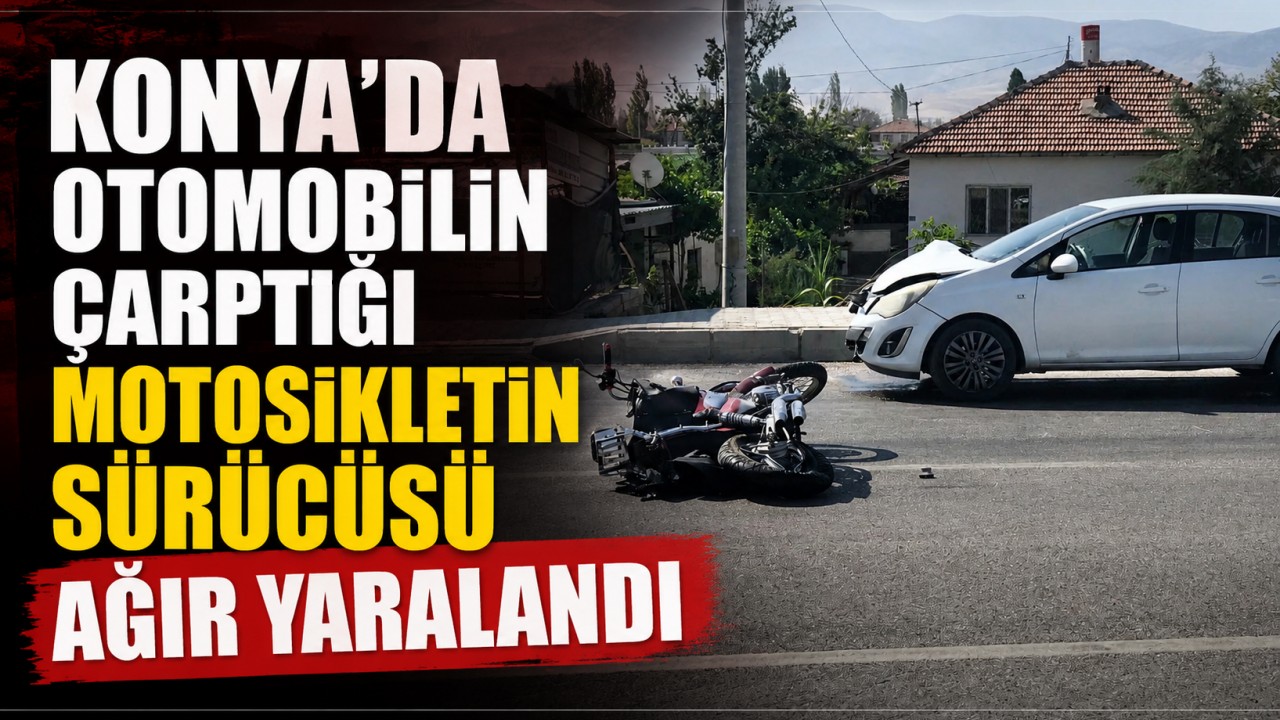 Konya'da otomobilin çarptığı motosikletin sürücüsü ağır yaralandı