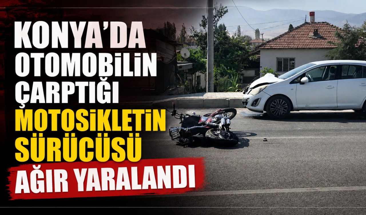 Konya'da otomobilin çarptığı motosikletin sürücüsü ağır yaralandı