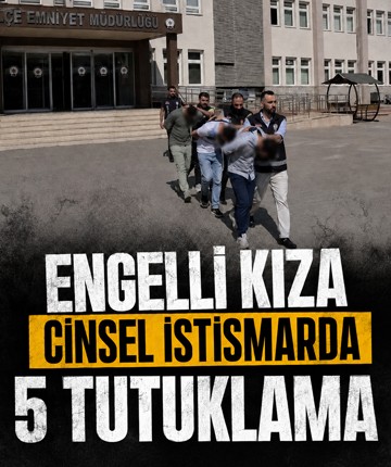 Engelli kıza cinsel istismarda 5 tutuklama