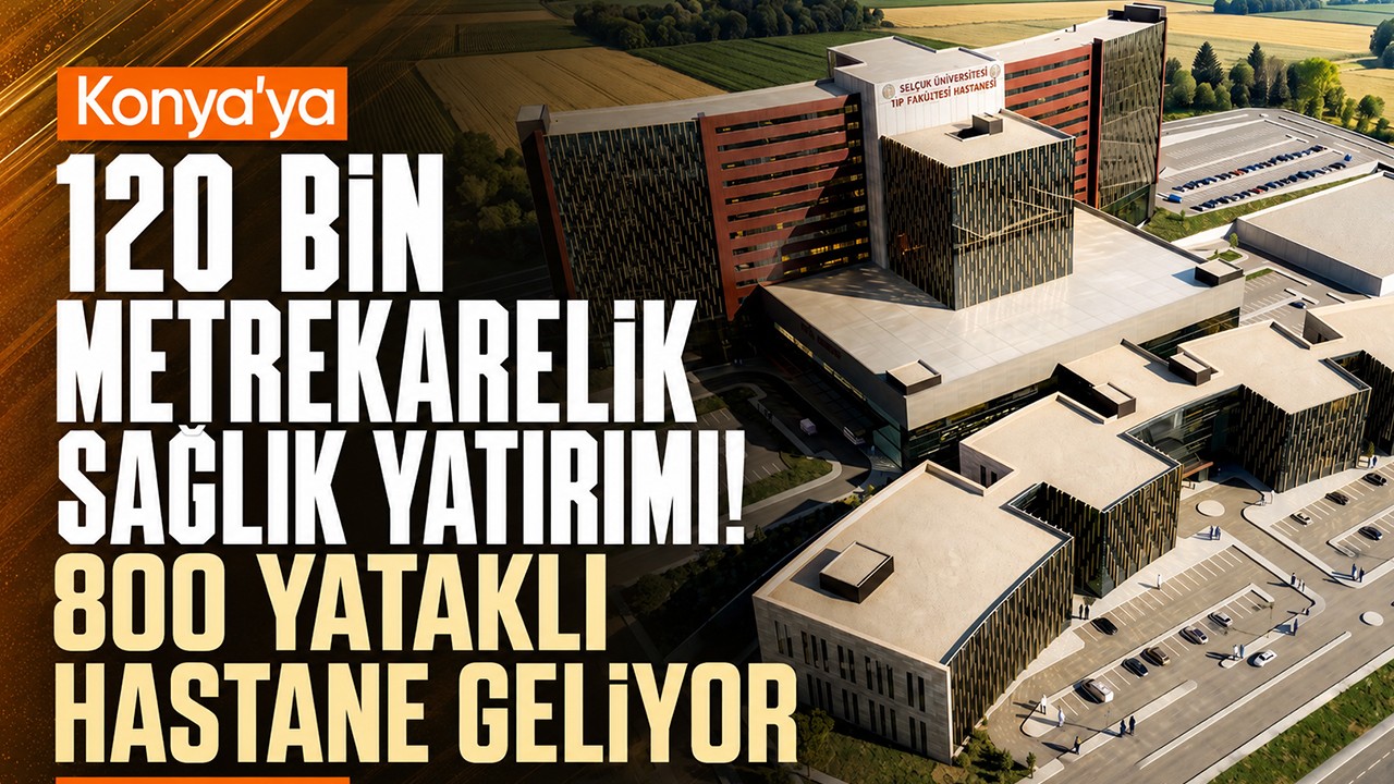Konya’ya 120 bin metrekarelik sağlık yatırımı! 800 yataklı hastane geliyor