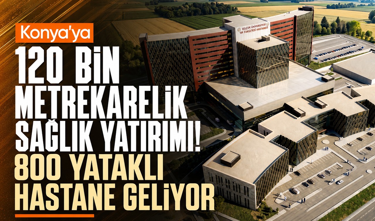 Konya’ya 120 bin metrekarelik sağlık yatırımı! 800 yataklı hastane geliyor