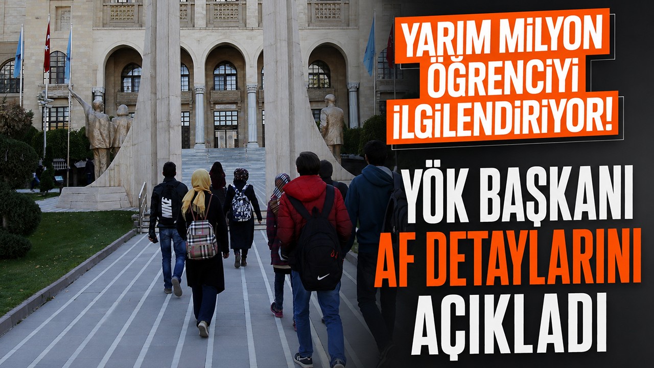 Yarım milyon öğrenciyi ilgilendiriyor! YÖK başkanı af detaylarını açıkladı